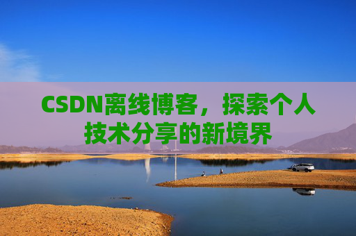 CSDN离线博客，探索个人技术分享的新境界